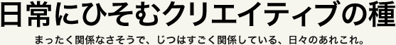 日常にひそむクリエイティブの種