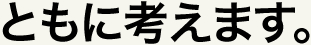 ともに考えます。