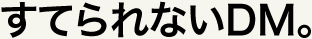 すてられないDM。