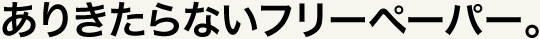 ありきたらないフリーペーパー。