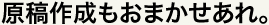 原稿作成もおまかせあれ。