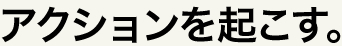 アクションを起こす。