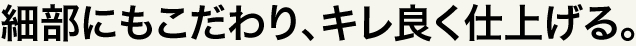 細部にもこだわり、キレ良く仕上げる。