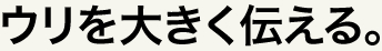 ウリを大きく伝える。