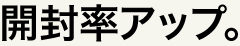 開封率アップ。