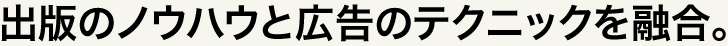 出版のノウハウと広告のテクニックを融合。