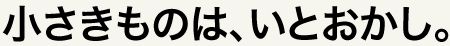 小さきものは、いとおかし。