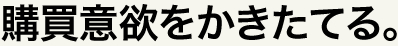 購買意欲をかきたてる。