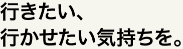 行きたい、行かせたい気持ちを。