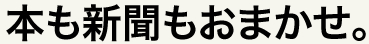 本も新聞もおまかせ。