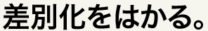 差別化をはかる。