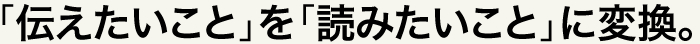 「伝えたいこと」を「読みたいこと」に変換。