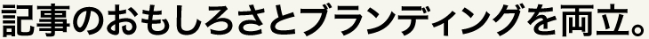 記事のおもしろさとブランディングを両立。