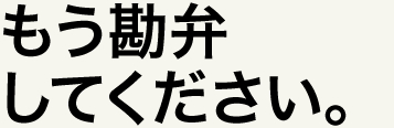 もう勘弁してください。